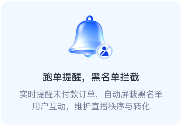 跑单提醒，黑名单拦截。实时提醒未付款订单，自动屏蔽黑名单用户互动，维护直播秩序与转化